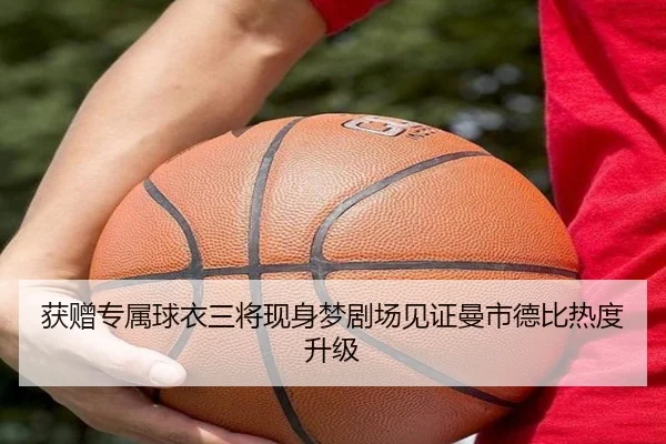 获赠专属球衣三将现身梦剧场见证曼市德比热度升级